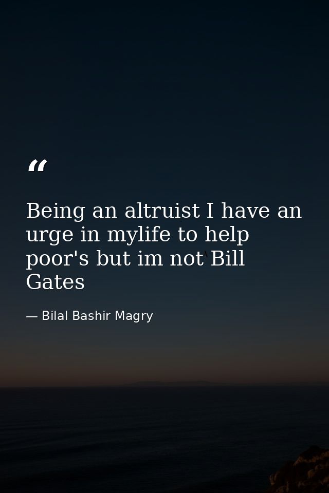 Being an altruist I have an urge in mylife to help poor's but im not Bill Gates — Bilal Bashir Magry