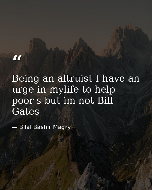 Being an altruist I have an urge in mylife to help poor's but im not Bill Gates — Bilal Bashir Magry