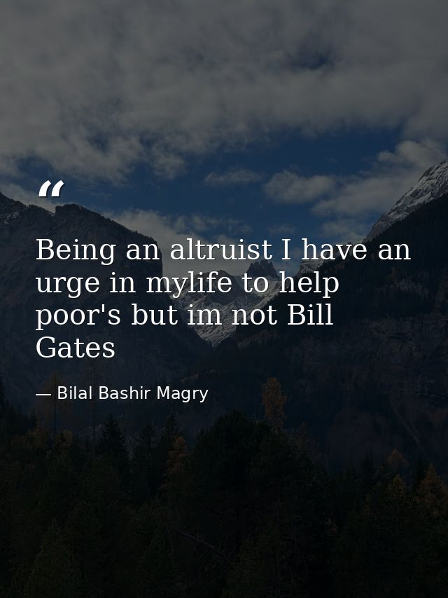 Being an altruist I have an urge in mylife to help poor's but im not Bill Gates — Bilal Bashir Magry