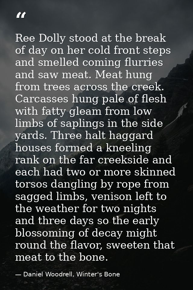 Ree Dolly stood at the break of day on her cold front steps and smelled coming flurries and saw meat. Meat hung from tre — Daniel Woodrell, Winter's Bone
