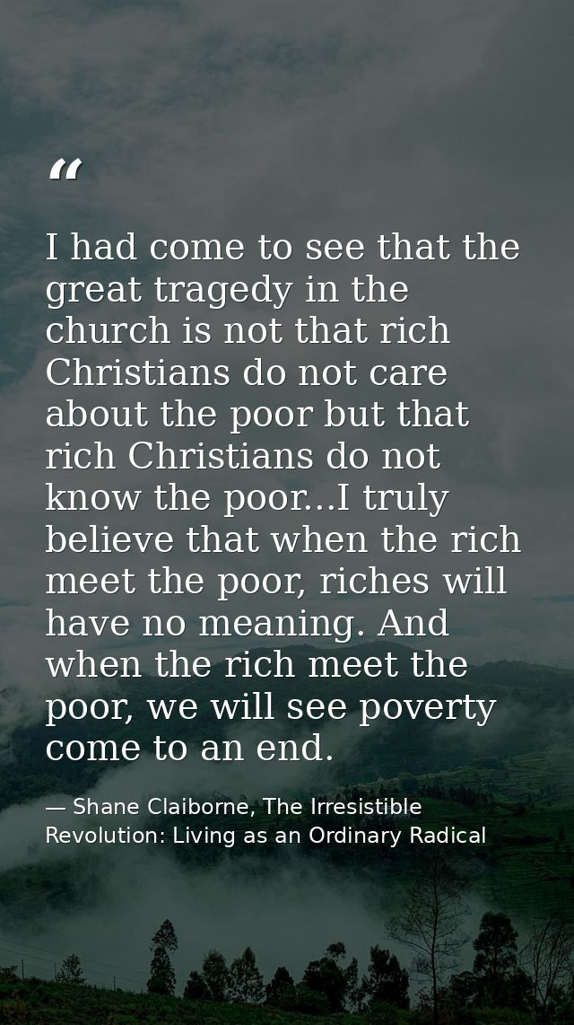I had come to see that the great tragedy in the church is not that rich Christians do not care about the poor but that r — Shane Claiborne, The Irresistible Revolution: Living as an Ordinary Radical