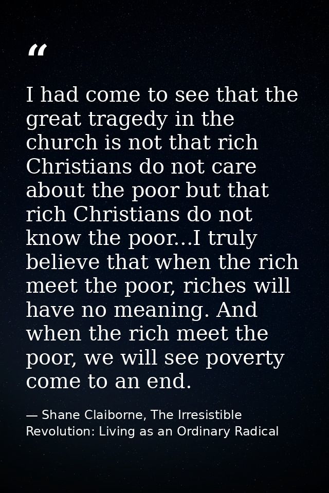 I had come to see that the great tragedy in the church is not that rich Christians do not care about the poor but that r — Shane Claiborne, The Irresistible Revolution: Living as an Ordinary Radical