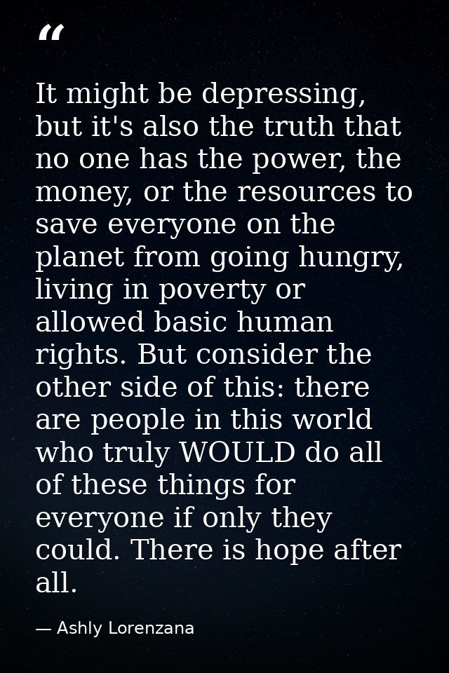 It might be depressing, but it's also the truth that no one has the power, the money, or the resources to save everyone  — Ashly Lorenzana