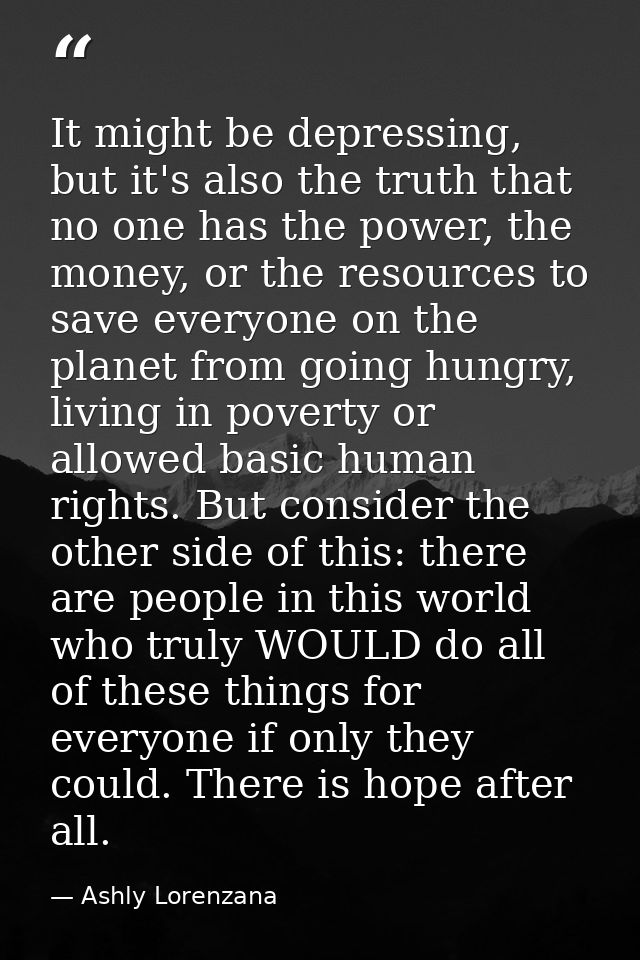 It might be depressing, but it's also the truth that no one has the power, the money, or the resources to save everyone  — Ashly Lorenzana