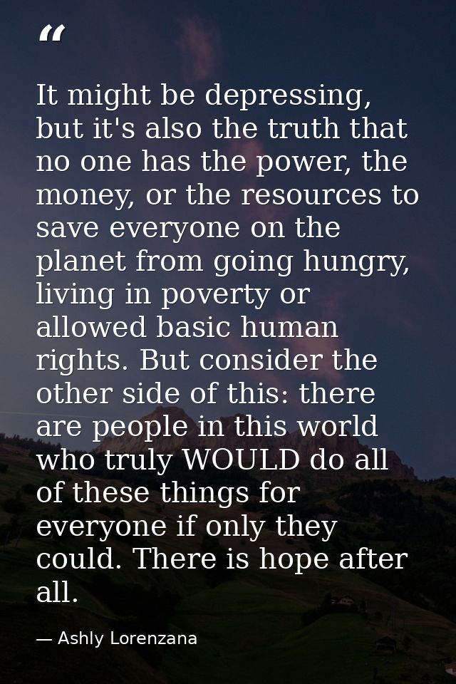 It might be depressing, but it's also the truth that no one has the power, the money, or the resources to save everyone  — Ashly Lorenzana
