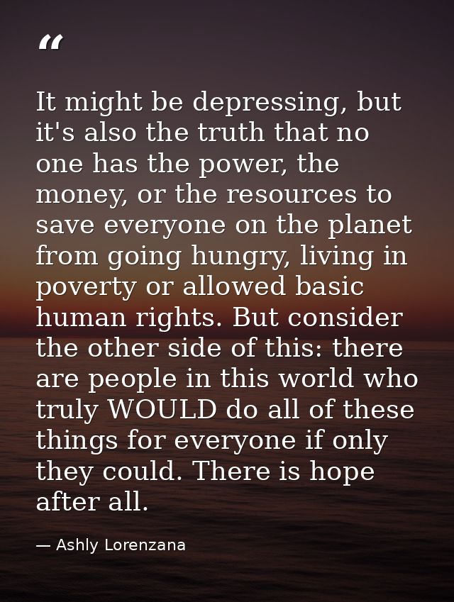 It might be depressing, but it's also the truth that no one has the power, the money, or the resources to save everyone  — Ashly Lorenzana