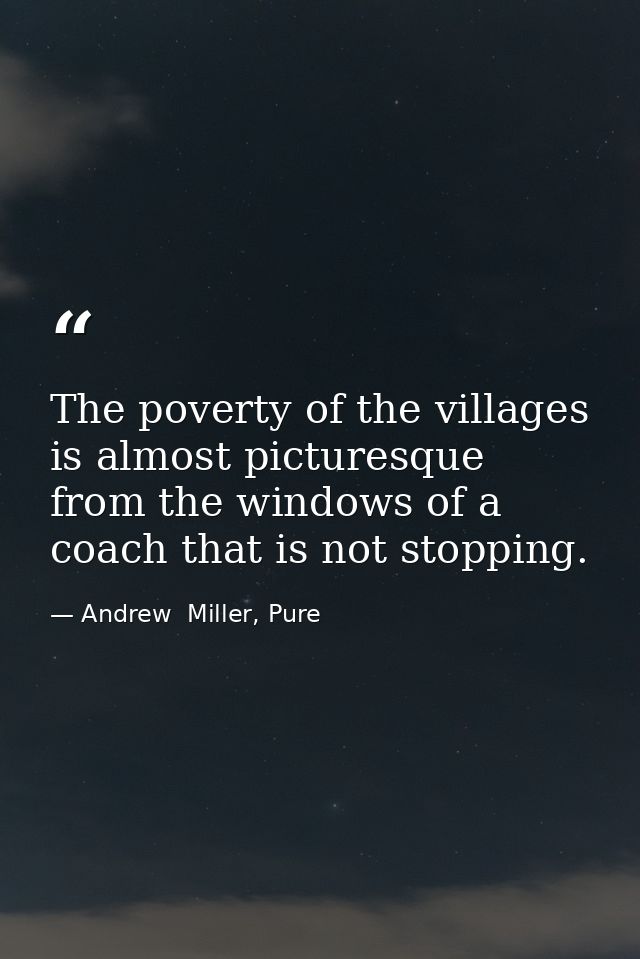 The poverty of the villages is almost picturesque from the windows of a coach that is not stopping. — Andrew  Miller, Pure