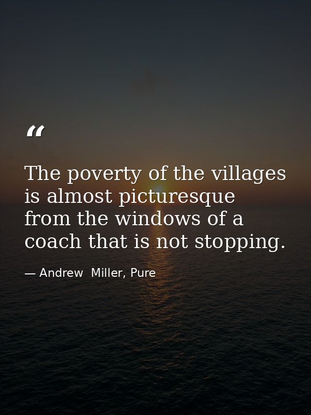 The poverty of the villages is almost picturesque from the windows of a coach that is not stopping. — Andrew  Miller, Pure