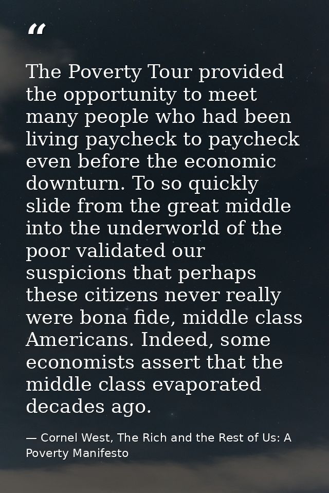 The Poverty Tour provided the opportunity to meet many people who had been living paycheck to paycheck even before the e — Cornel West, The Rich and the Rest of Us: A Poverty Manifesto