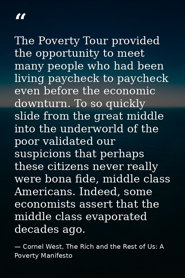 The Poverty Tour provided the opportunity to meet many people who had been living paycheck to paycheck even before the e — Cornel West, The Rich and the Rest of Us: A Poverty Manifesto