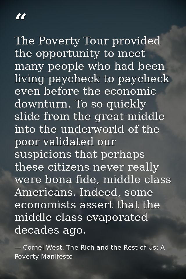 The Poverty Tour provided the opportunity to meet many people who had been living paycheck to paycheck even before the e — Cornel West, The Rich and the Rest of Us: A Poverty Manifesto