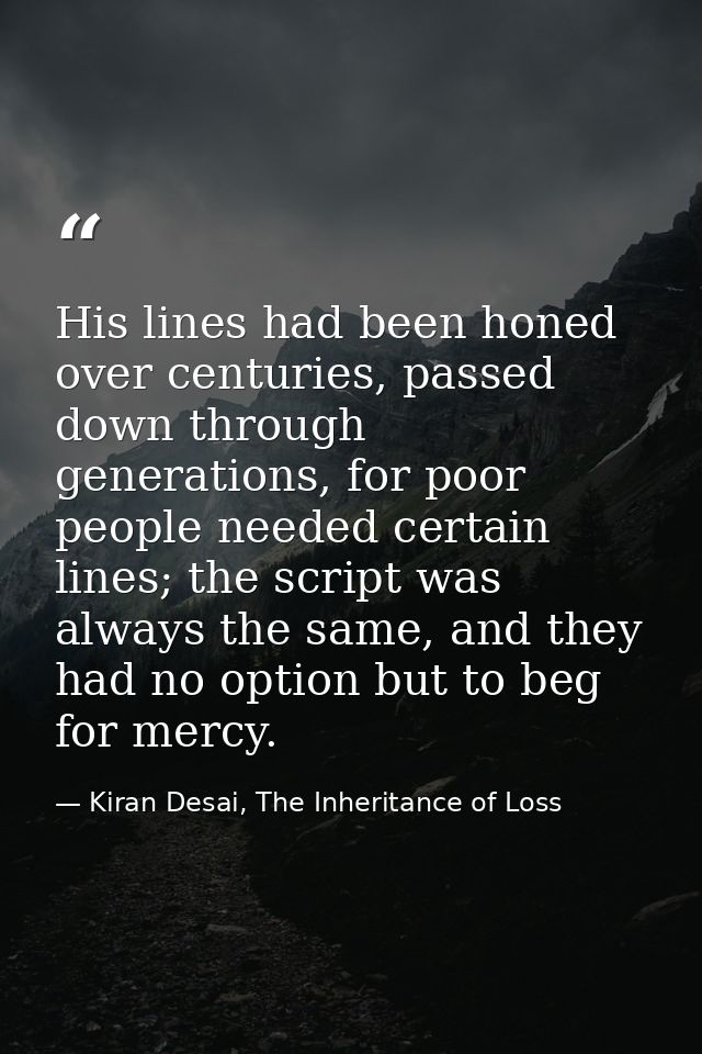 His lines had been honed over centuries, passed down through generations, for poor people needed certain lines; the scri — Kiran Desai, The Inheritance of Loss