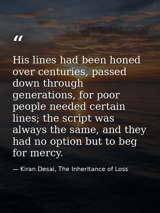 His lines had been honed over centuries, passed down through generations, for poor people needed certain lines; the scri — Kiran Desai, The Inheritance of Loss