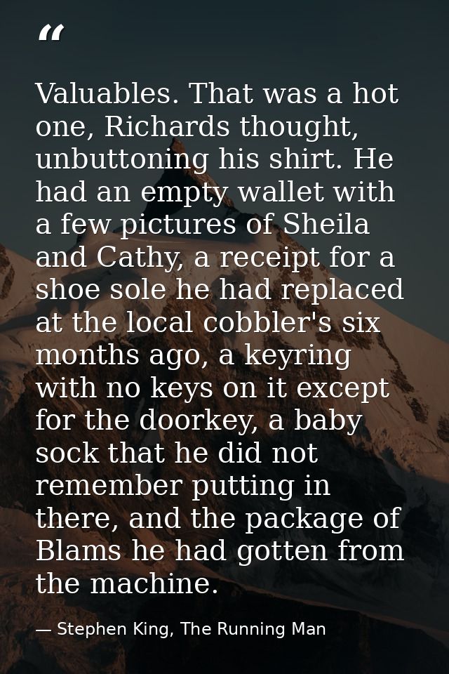 Valuables. That was a hot one, Richards thought, unbuttoning his shirt. He had an empty wallet with a few pictures of Sh — Stephen King, The Running Man