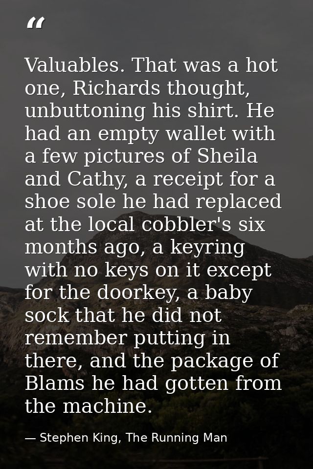 Valuables. That was a hot one, Richards thought, unbuttoning his shirt. He had an empty wallet with a few pictures of Sh — Stephen King, The Running Man