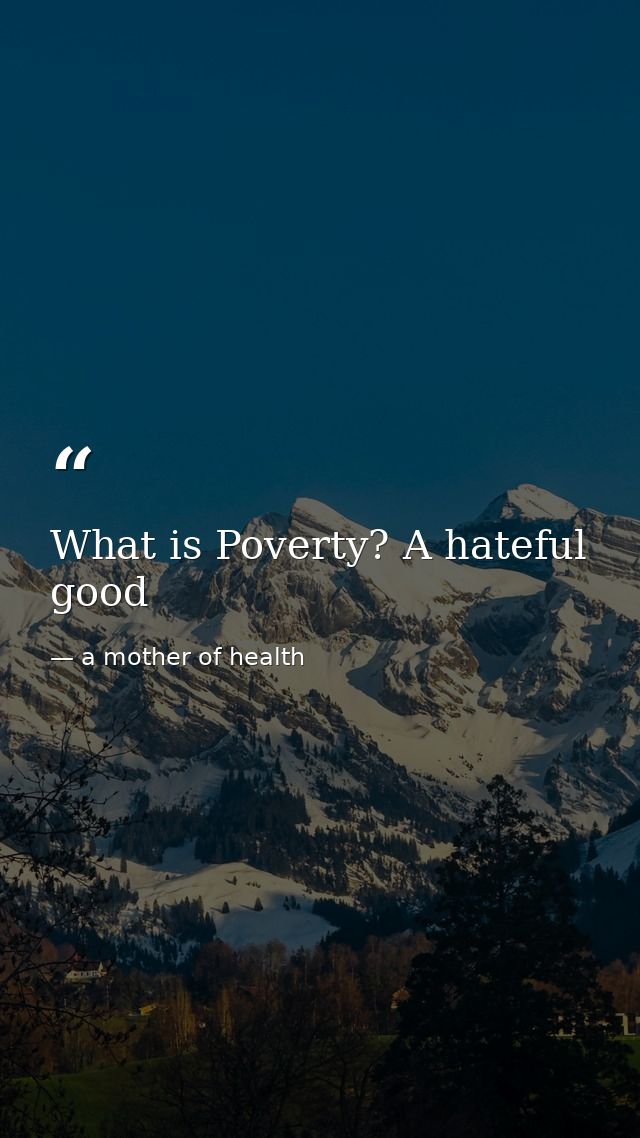 What is Poverty? A hateful good — a mother of health