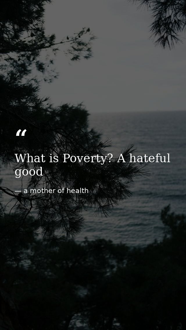 What is Poverty? A hateful good — a mother of health