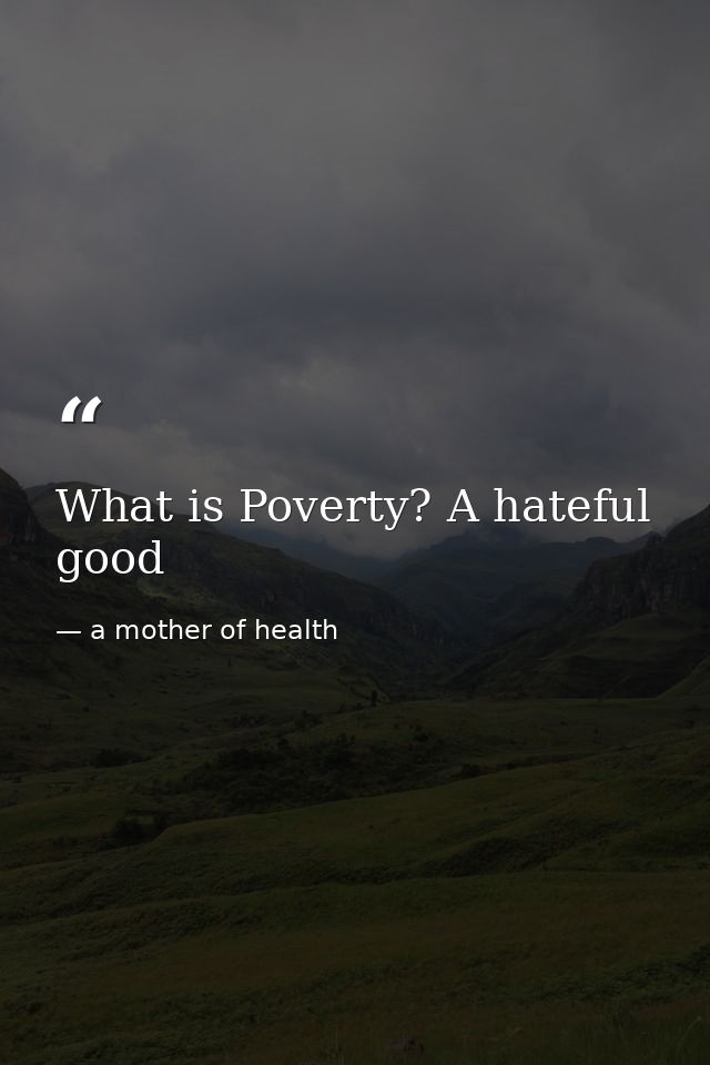 What is Poverty? A hateful good — a mother of health
