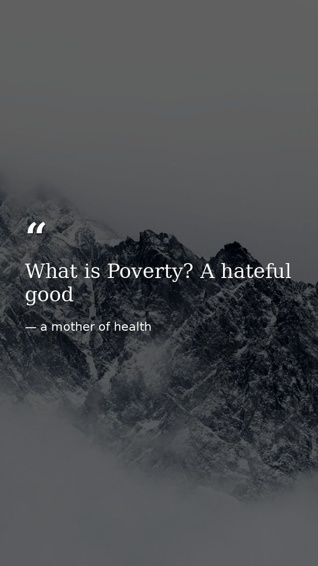 What is Poverty? A hateful good — a mother of health