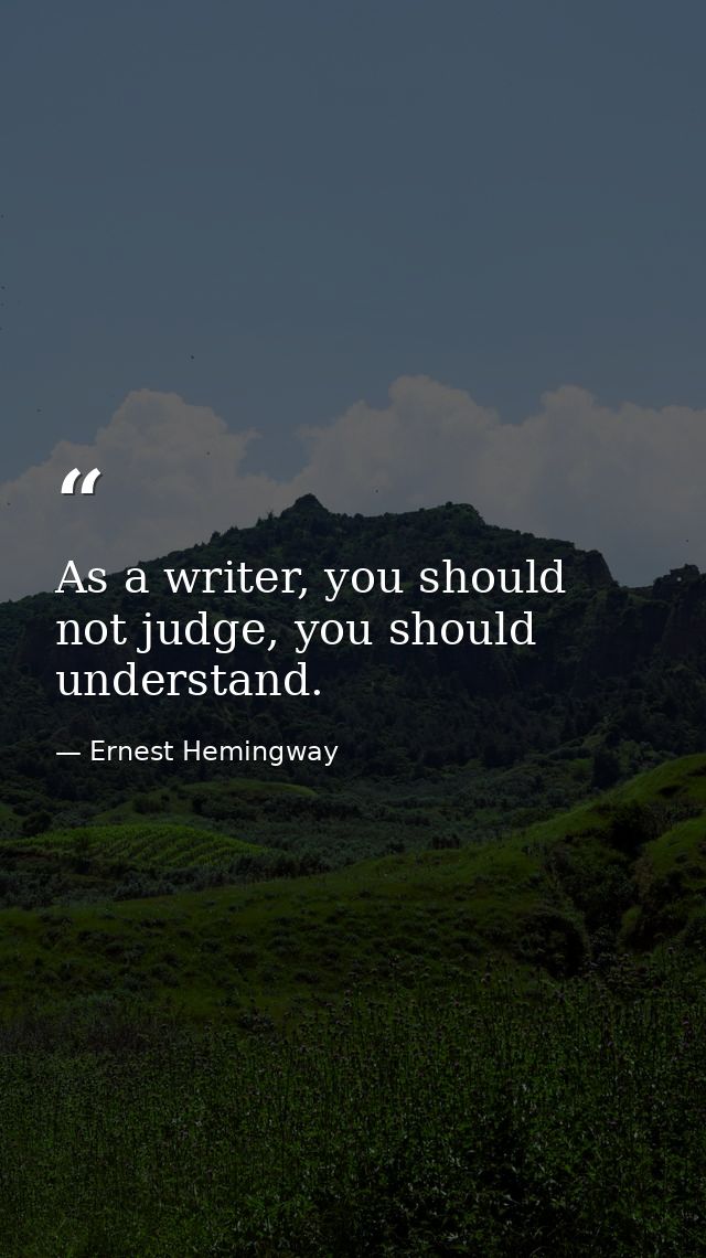 As a writer, you should not judge, you should understand. — Ernest Hemingway