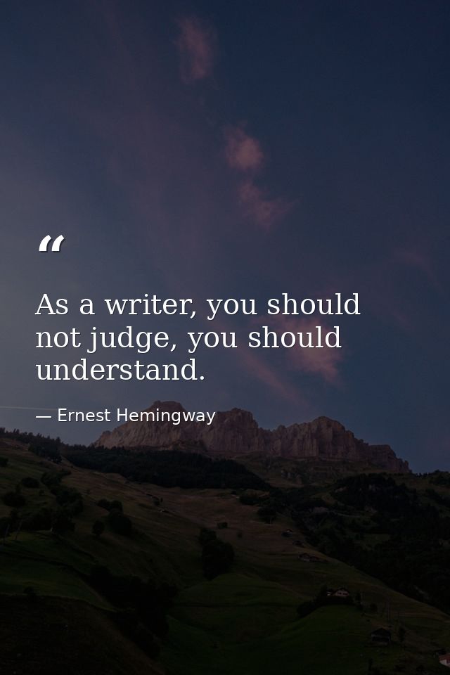 As a writer, you should not judge, you should understand. — Ernest Hemingway