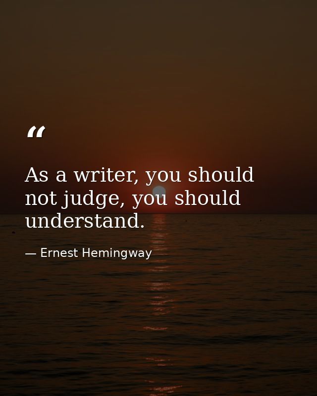 As a writer, you should not judge, you should understand. — Ernest Hemingway