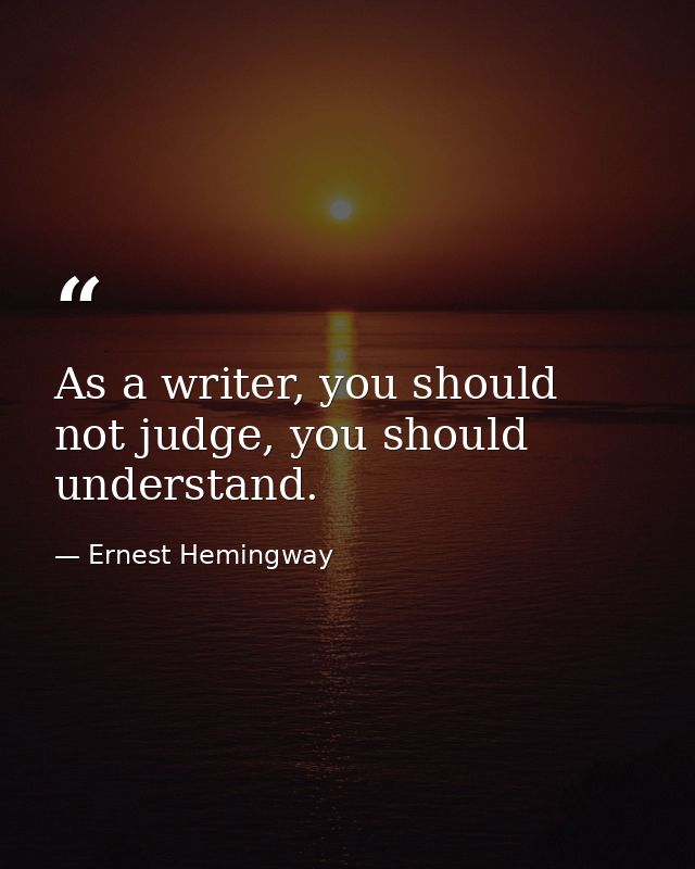 As a writer, you should not judge, you should understand. — Ernest Hemingway