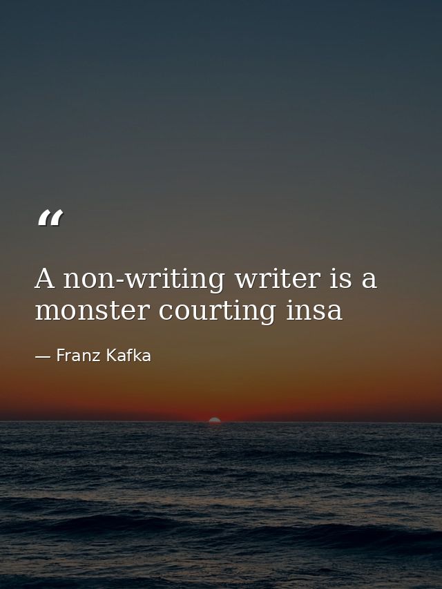 A non-writing writer is a monster courting insa — Franz Kafka