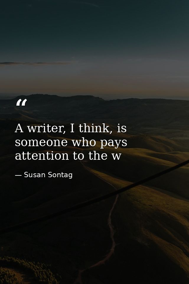 A writer, I think, is someone who pays attention to the w — Susan Sontag