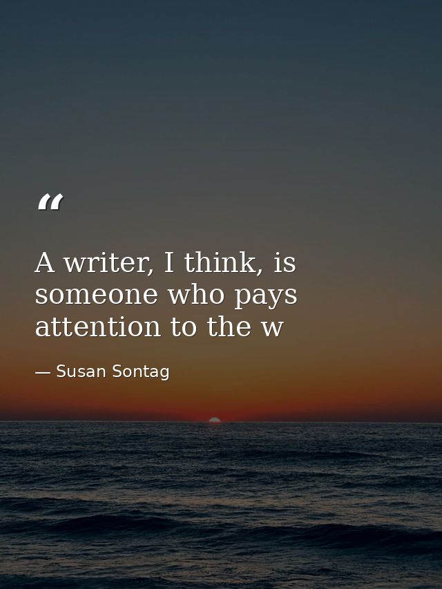 A writer, I think, is someone who pays attention to the w — Susan Sontag
