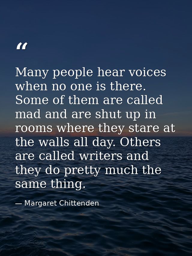 Many people hear voices when no one is there. Some of them are called mad and are shut up in rooms where they stare at t — Margaret Chittenden