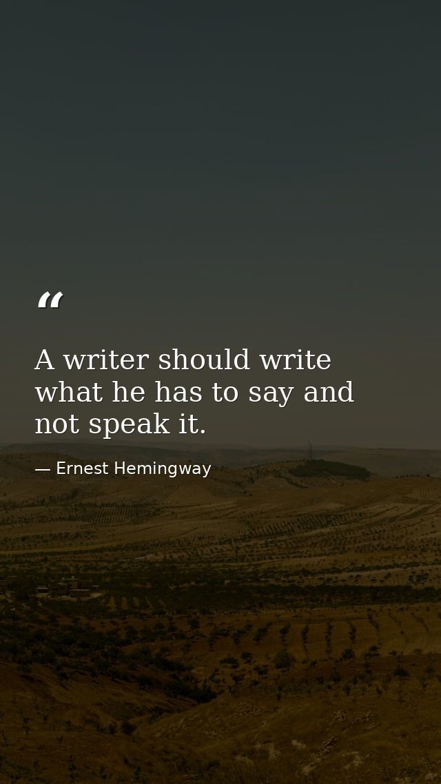 A writer should write what he has to say and not speak it. — Ernest Hemingway