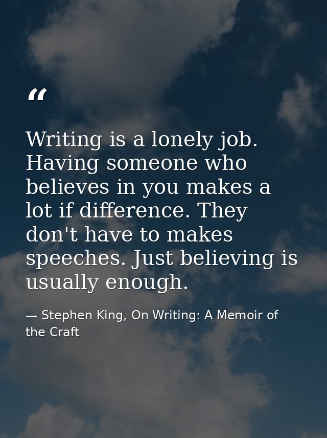 Writing is a lonely job. Having someone who believes in you makes a lot if difference. They don't have to makes speeches — Stephen King, On Writing: A Memoir of the Craft