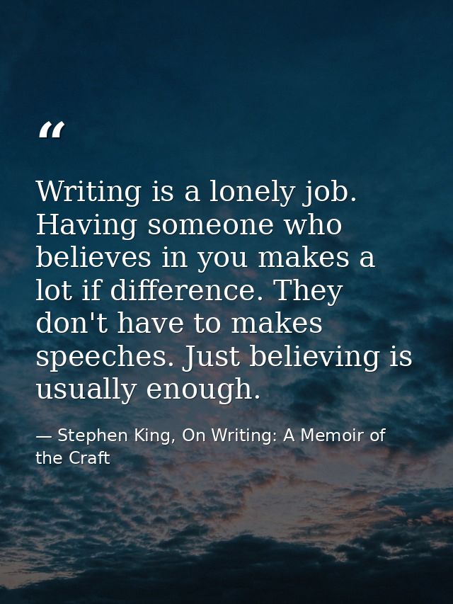 Writing is a lonely job. Having someone who believes in you makes a lot if difference. They don't have to makes speeches — Stephen King, On Writing: A Memoir of the Craft