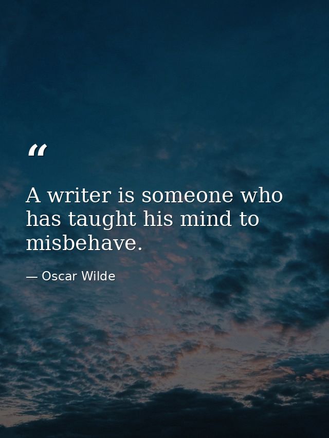 A writer is someone who has taught his mind to misbehave. — Oscar Wilde