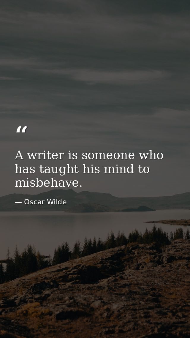 A writer is someone who has taught his mind to misbehave. — Oscar Wilde