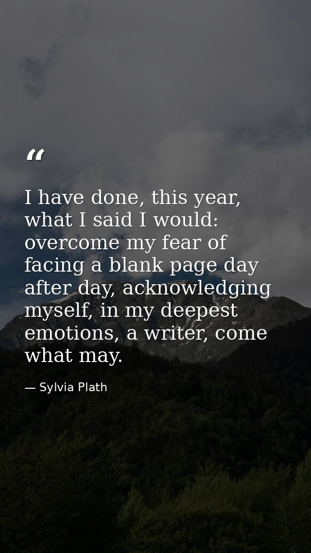 I have done, this year, what I said I would: overcome my fear of facing a blank page day after day, acknowledging myself — Sylvia Plath