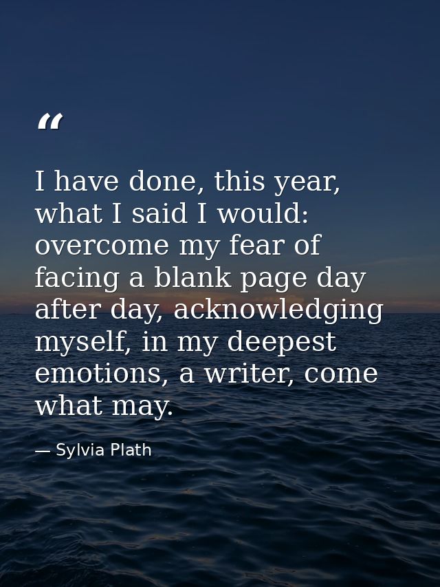 I have done, this year, what I said I would: overcome my fear of facing a blank page day after day, acknowledging myself — Sylvia Plath