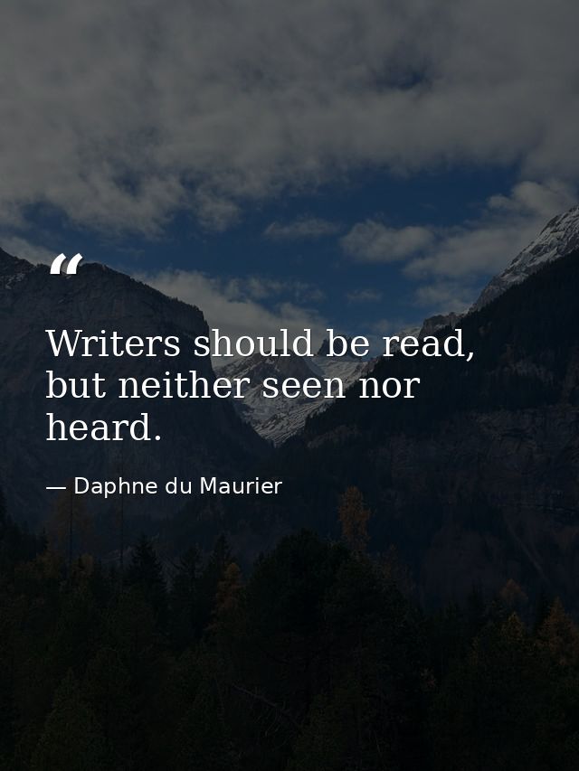 Writers should be read, but neither seen nor heard. — Daphne du Maurier