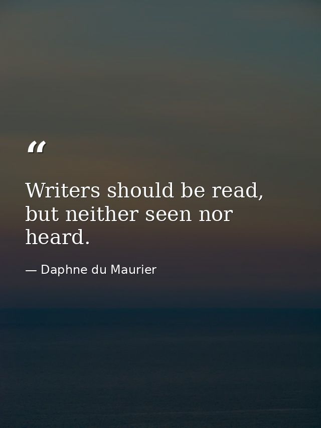 Writers should be read, but neither seen nor heard. — Daphne du Maurier