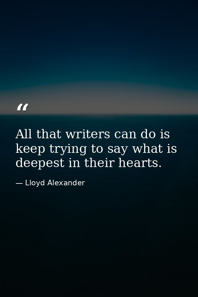 All that writers can do is keep trying to say what is deepest in their hearts. — Lloyd Alexander
