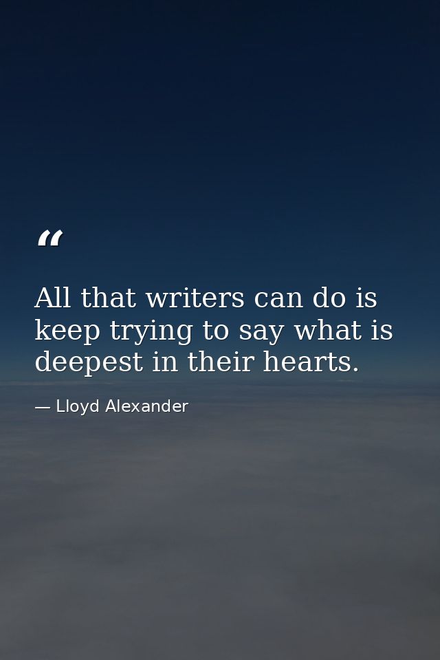 All that writers can do is keep trying to say what is deepest in their hearts. — Lloyd Alexander