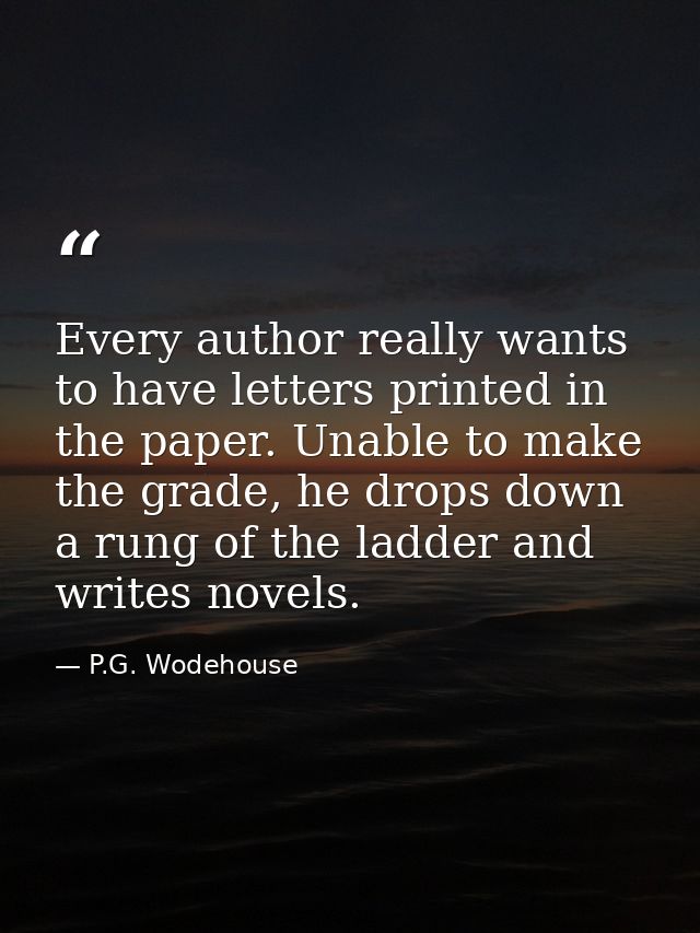 Every author really wants to have letters printed in the paper. Unable to make the grade, he drops down a rung of the la — P.G. Wodehouse