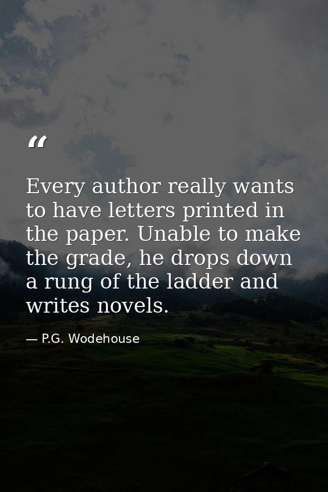 Every author really wants to have letters printed in the paper. Unable to make the grade, he drops down a rung of the la — P.G. Wodehouse
