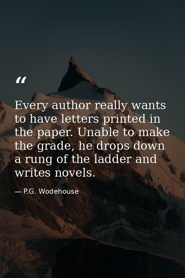 Every author really wants to have letters printed in the paper. Unable to make the grade, he drops down a rung of the la — P.G. Wodehouse