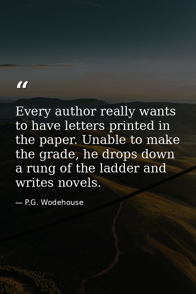 Every author really wants to have letters printed in the paper. Unable to make the grade, he drops down a rung of the la — P.G. Wodehouse
