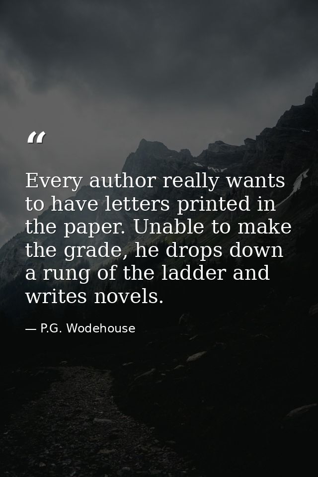 Every author really wants to have letters printed in the paper. Unable to make the grade, he drops down a rung of the la — P.G. Wodehouse