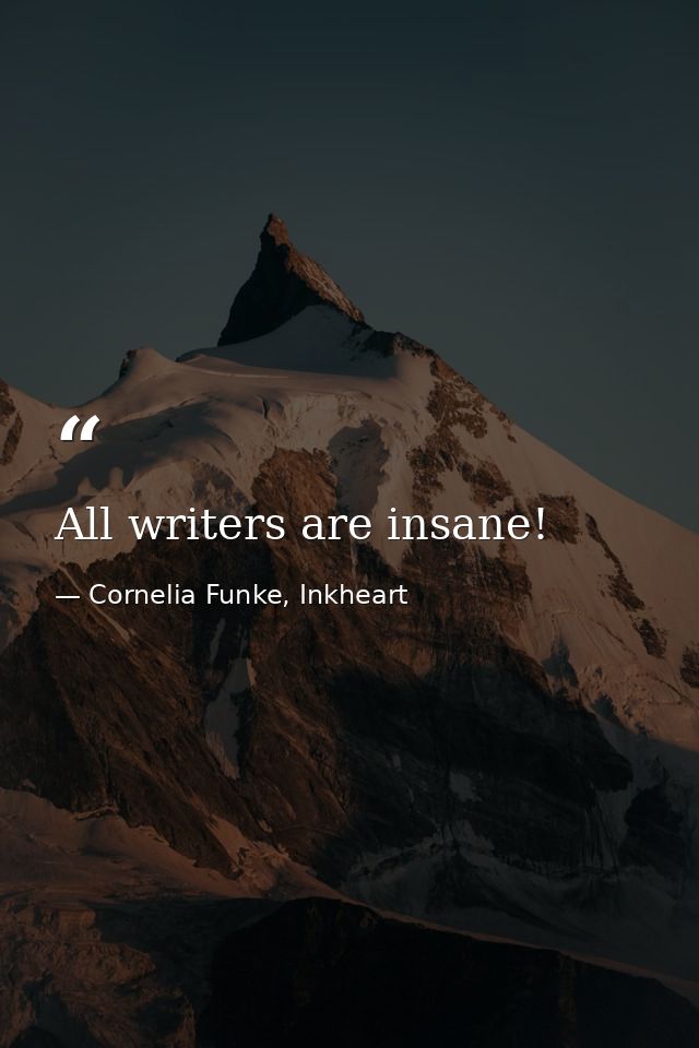 All writers are insane! — Cornelia Funke, Inkheart