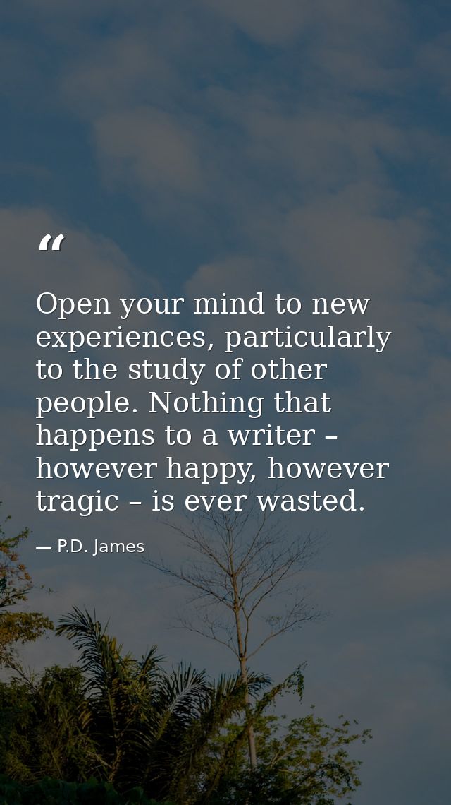 Open your mind to new experiences, particularly to the study of other ­people. Nothing that happens to a writer – howeve — P.D. James