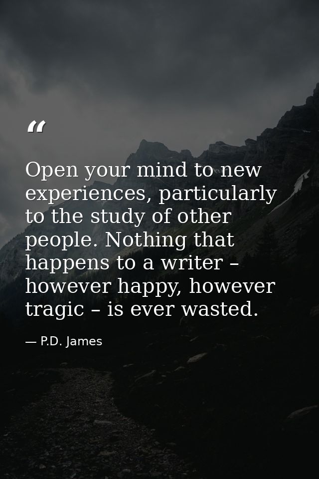 Open your mind to new experiences, particularly to the study of other ­people. Nothing that happens to a writer – howeve — P.D. James